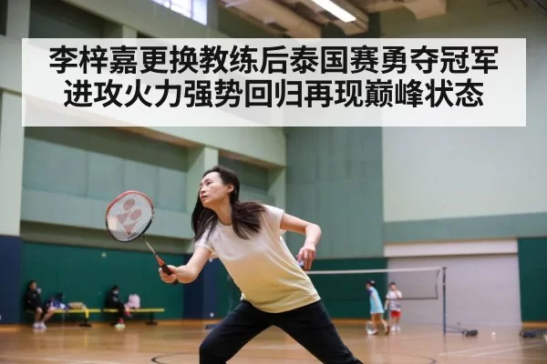 李梓嘉更换教练后泰国赛勇夺冠军进攻火力强势回归再现巅峰状态