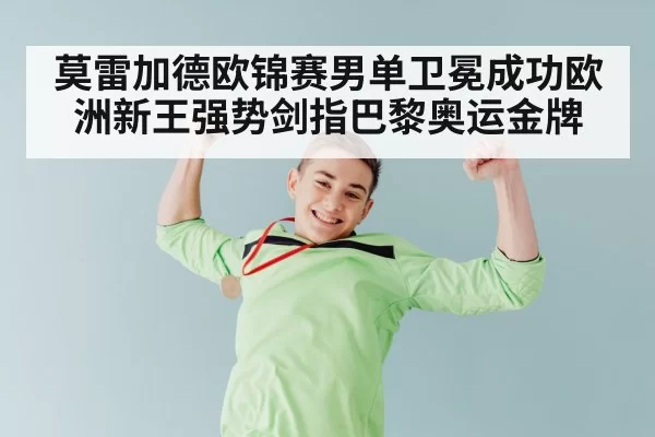 莫雷加德欧锦赛男单卫冕成功欧洲新王强势剑指巴黎奥运金牌