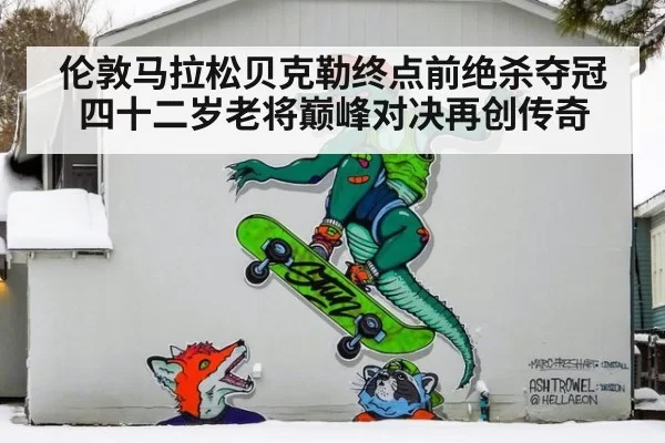 伦敦马拉松贝克勒终点前绝杀夺冠四十二岁老将巅峰对决再创传奇
