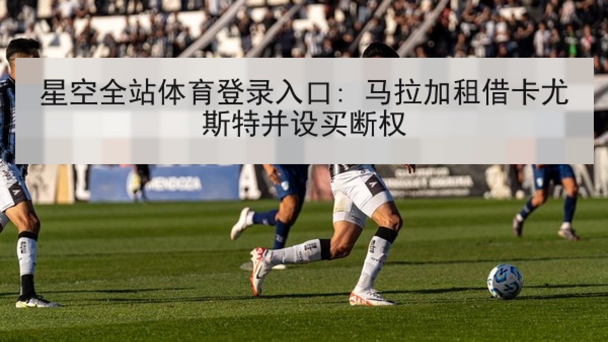 星空全站体育登录入口: 马拉加租借卡尤斯特并设买断权