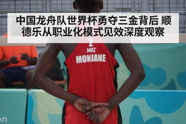 中国龙舟队世界杯勇夺三金背后 顺德乐从职业化模式见效深度观察